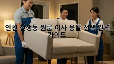 인천 신생동 원룸 이사, 용달 선택 완벽 가이드!
