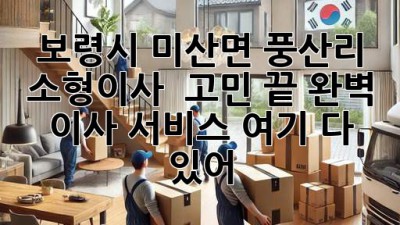 보령시 미산면 풍산리 소형이사 🚚💨 고민 끝! 완벽 이사 서비스 여기 다 있어!