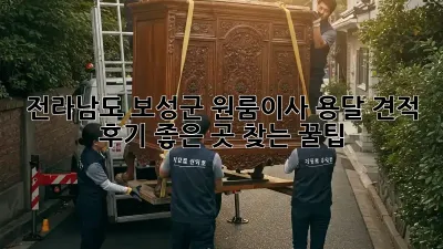 전라남도 보성군 원룸이사 용달 견적, 후기 좋은 곳 찾는 꿀팁🍯